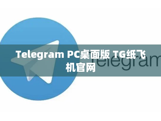 Telegram PC桌面版 TG纸飞机官网