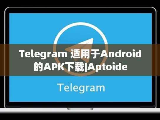 Telegram 适用于Android的APK下载|Aptoide