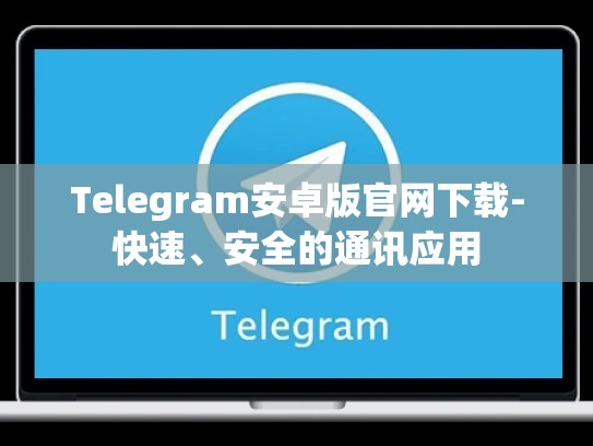 Telegram安卓版官网下载-快速、安全的通讯应用