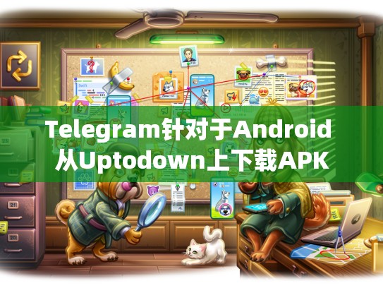 Telegram针对于Android 从Uptodown上下载APK