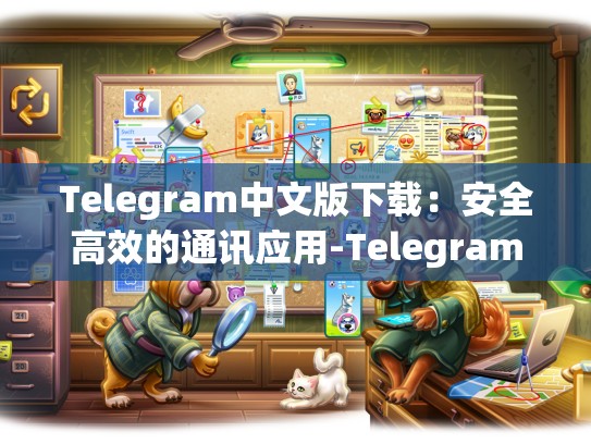 Telegram中文版下载：安全高效的通讯应用-Telegram