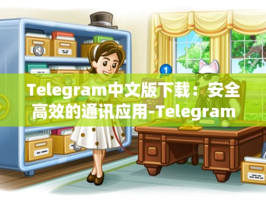 Telegram中文版下载：安全高效的通讯应用-Telegram