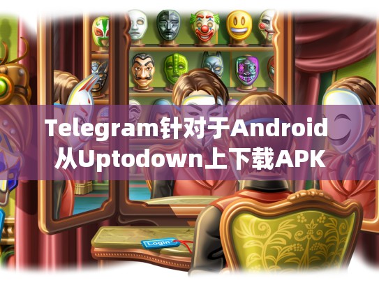 Telegram针对于Android 从Uptodown上下载APK