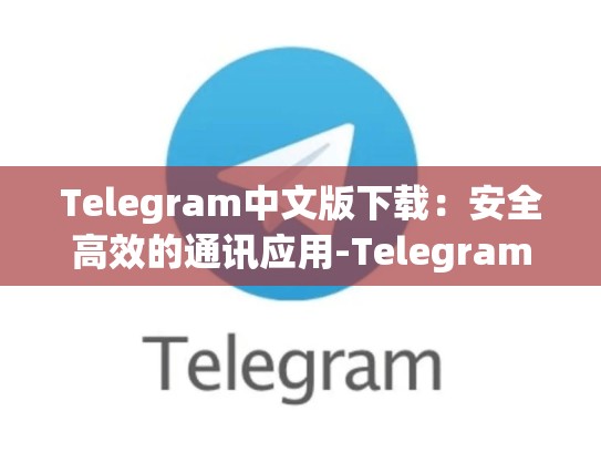 Telegram中文版下载：安全高效的通讯应用-Telegram