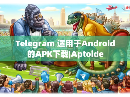 Telegram 适用于Android的APK下载|Aptoide