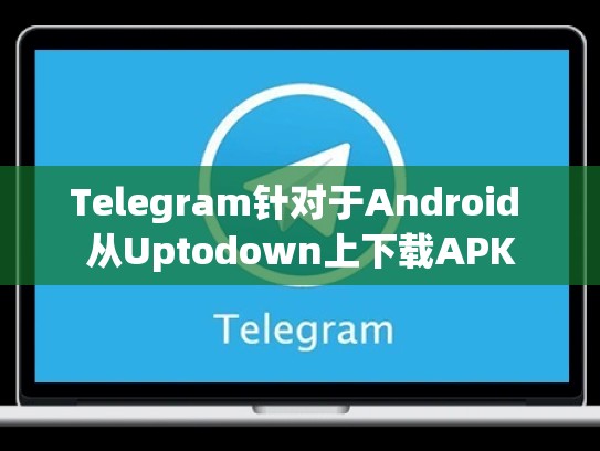 Telegram针对于Android 从Uptodown上下载APK