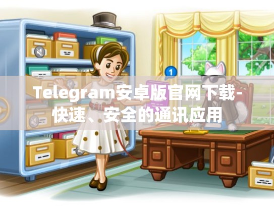 Telegram安卓版官网下载-快速、安全的通讯应用
