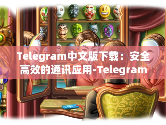 Telegram中文版下载：安全高效的通讯应用-Telegram