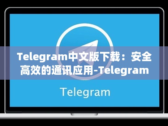 Telegram中文版下载：安全高效的通讯应用-Telegram