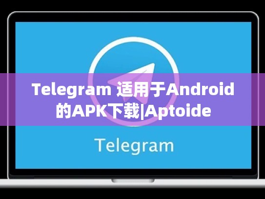 Telegram 适用于Android的APK下载|Aptoide