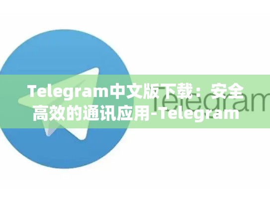 Telegram中文版下载：安全高效的通讯应用-Telegram