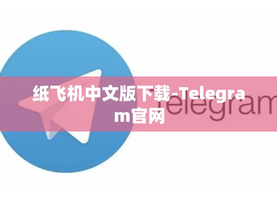 纸飞机中文版下载-Telegram官网