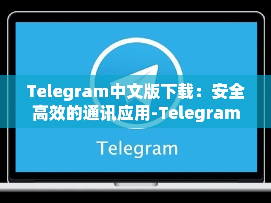 Telegram中文版下载：安全高效的通讯应用-Telegram