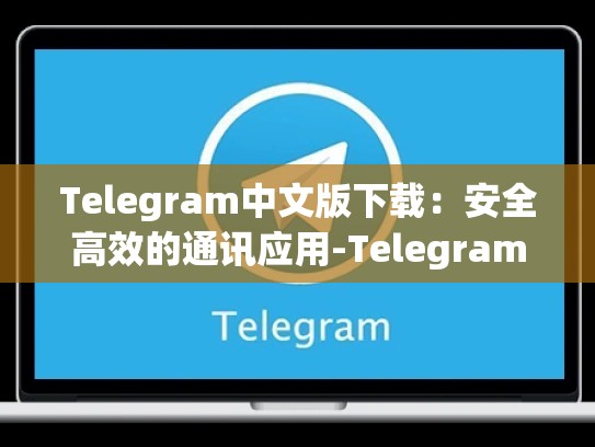 Telegram中文版下载：安全高效的通讯应用-Telegram
