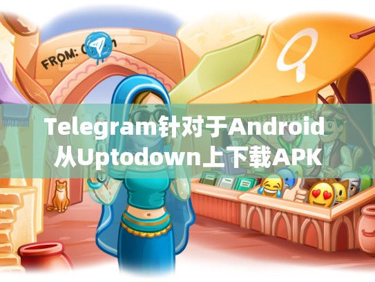 Telegram针对于Android 从Uptodown上下载APK