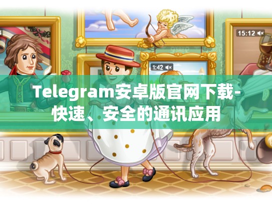 Telegram安卓版官网下载-快速、安全的通讯应用