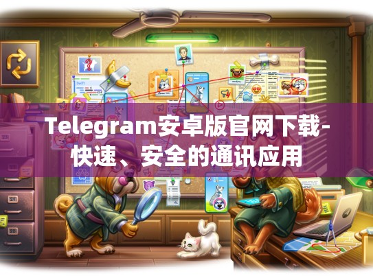 Telegram安卓版官网下载-快速、安全的通讯应用