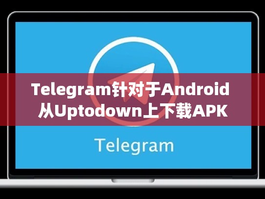 Telegram针对于Android 从Uptodown上下载APK