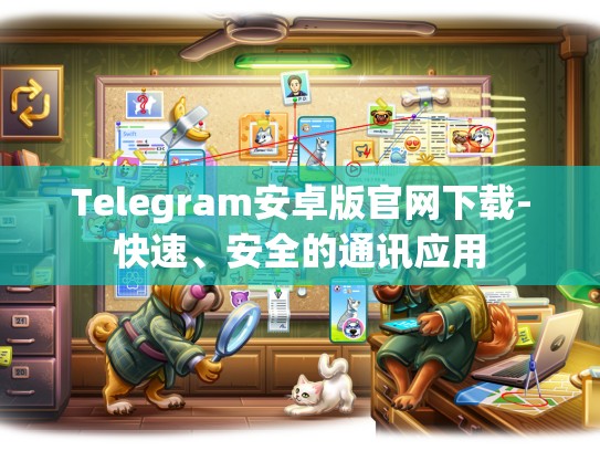 Telegram安卓版官网下载-快速、安全的通讯应用