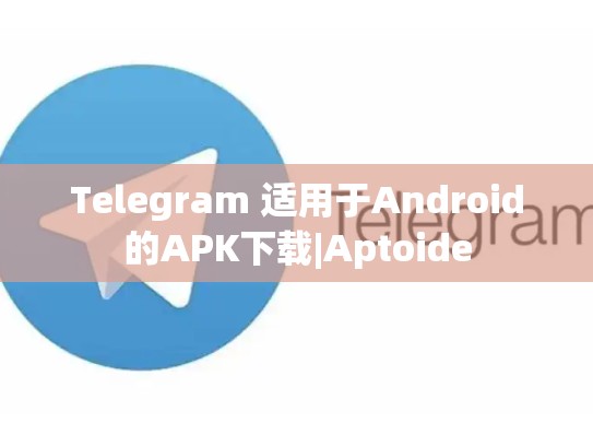 Telegram 适用于Android的APK下载|Aptoide