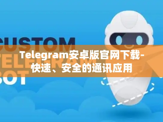 Telegram安卓版官网下载-快速、安全的通讯应用