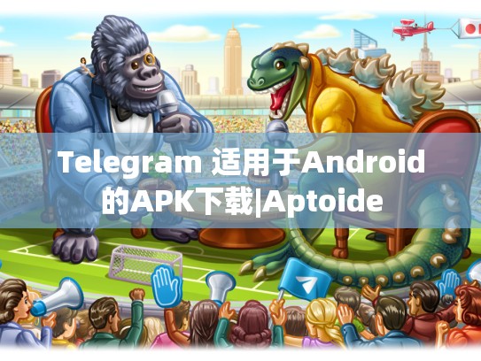 Telegram 适用于Android的APK下载|Aptoide