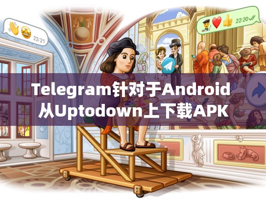 Telegram针对于Android 从Uptodown上下载APK