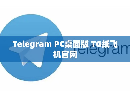 Telegram PC桌面版 TG纸飞机官网