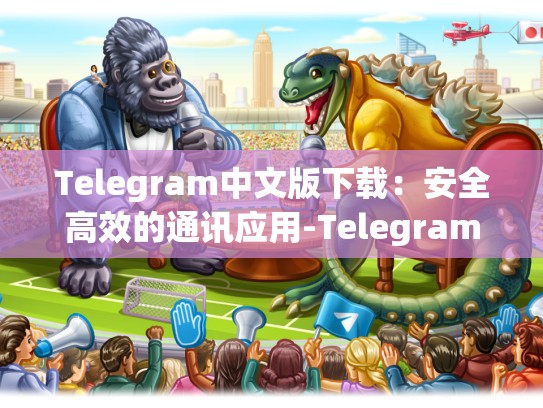 Telegram中文版下载：安全高效的通讯应用-Telegram