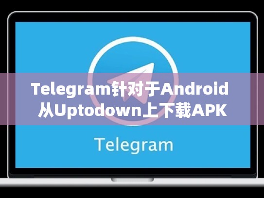 Telegram针对于Android 从Uptodown上下载APK