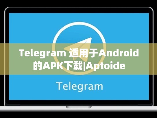 Telegram 适用于Android的APK下载|Aptoide