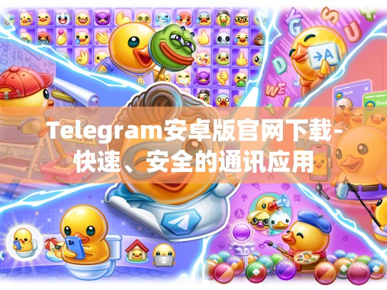 Telegram安卓版官网下载-快速、安全的通讯应用