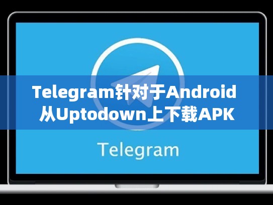 Telegram针对于Android 从Uptodown上下载APK