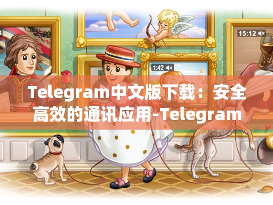 Telegram中文版下载：安全高效的通讯应用-Telegram