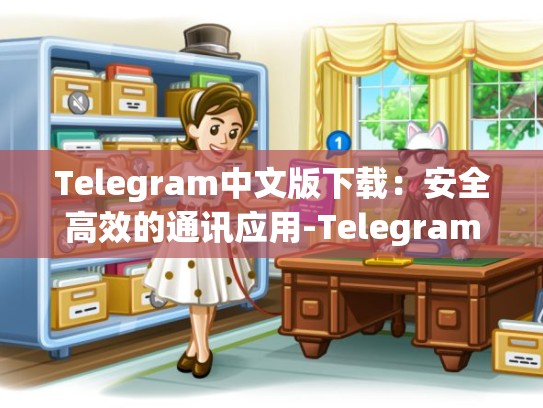 Telegram中文版下载：安全高效的通讯应用-Telegram