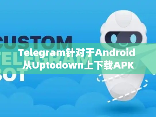Telegram针对于Android 从Uptodown上下载APK