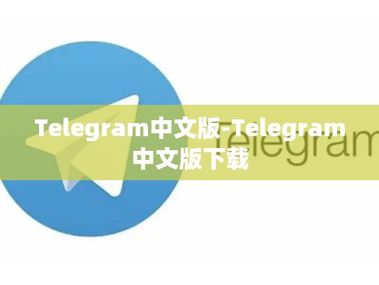 Telegram中文版-Telegram中文版下载