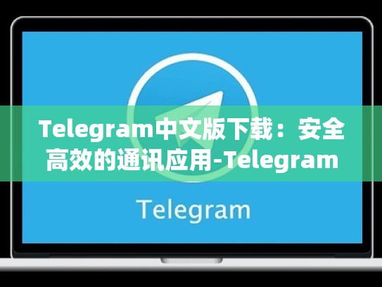 Telegram中文版下载：安全高效的通讯应用-Telegram