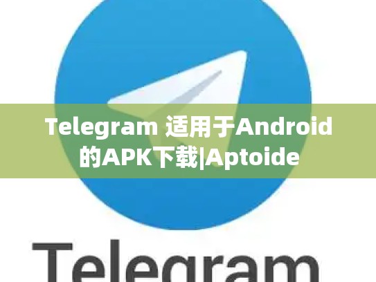 Telegram 适用于Android的APK下载|Aptoide