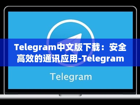 Telegram中文版下载：安全高效的通讯应用-Telegram