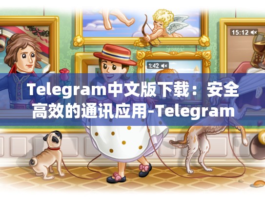 Telegram中文版下载：安全高效的通讯应用-Telegram