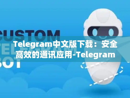 Telegram中文版下载：安全高效的通讯应用-Telegram