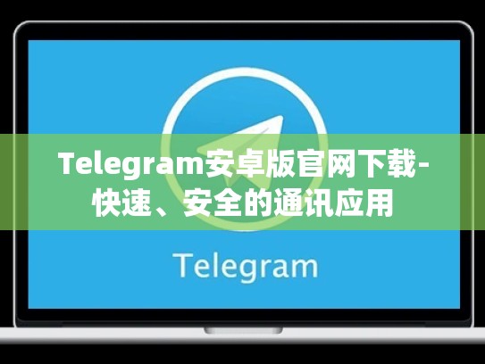 Telegram安卓版官网下载-快速、安全的通讯应用