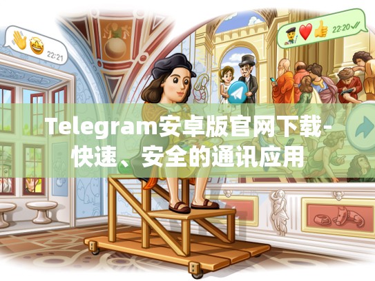 Telegram安卓版官网下载-快速、安全的通讯应用