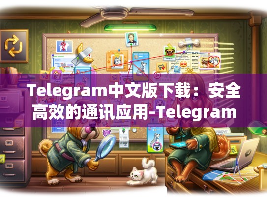 Telegram中文版下载：安全高效的通讯应用-Telegram