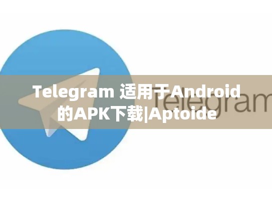 Telegram 适用于Android的APK下载|Aptoide