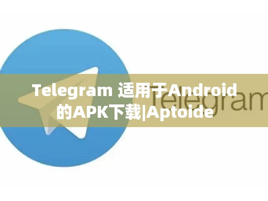 Telegram 适用于Android的APK下载|Aptoide