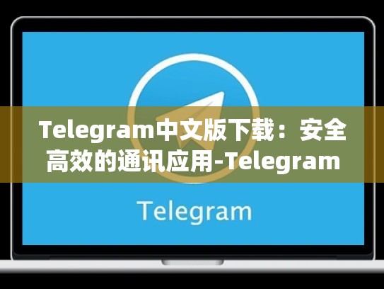 Telegram中文版下载：安全高效的通讯应用-Telegram