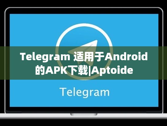 Telegram 适用于Android的APK下载|Aptoide
