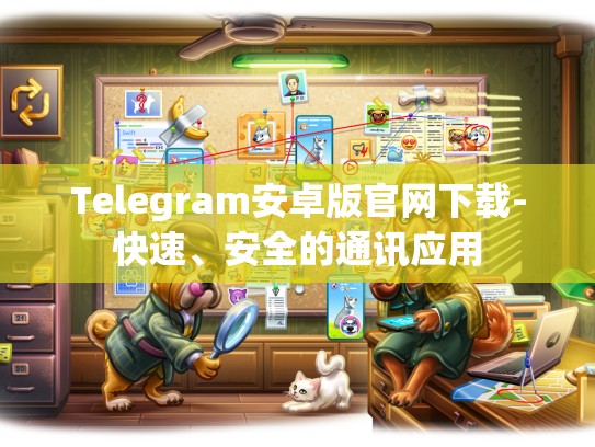 Telegram安卓版官网下载-快速、安全的通讯应用